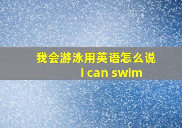 我会游泳用英语怎么说i can swim